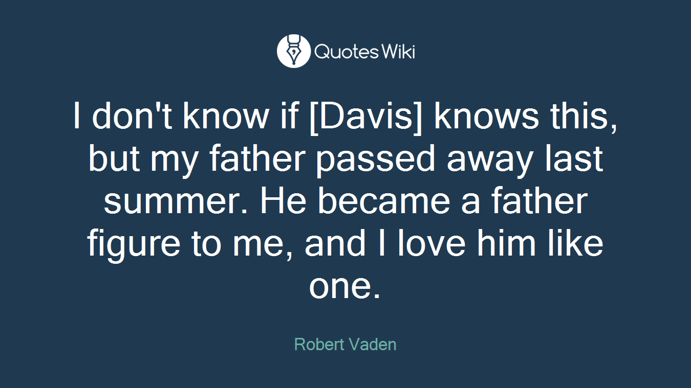 I don't know if [Davis] knows this, but my father passed away last summer. He became a father figure to me, and I love him like one.