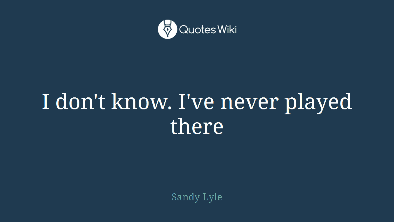 I don't know. I've never played there
