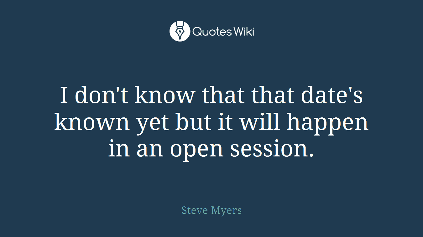 I don't know that that date's known yet but it will happen in an open session.