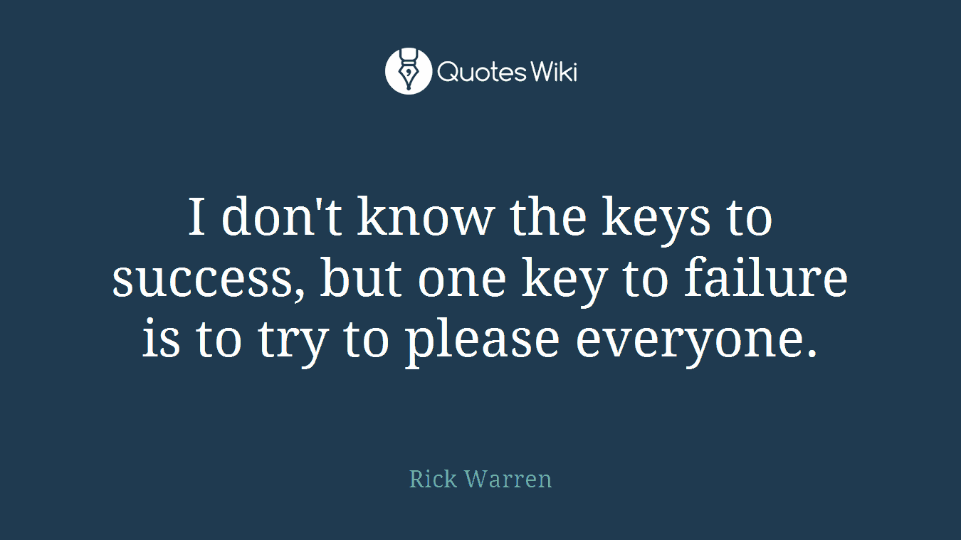 I don't know the keys to success, but one key to failure is to try to please everyone.