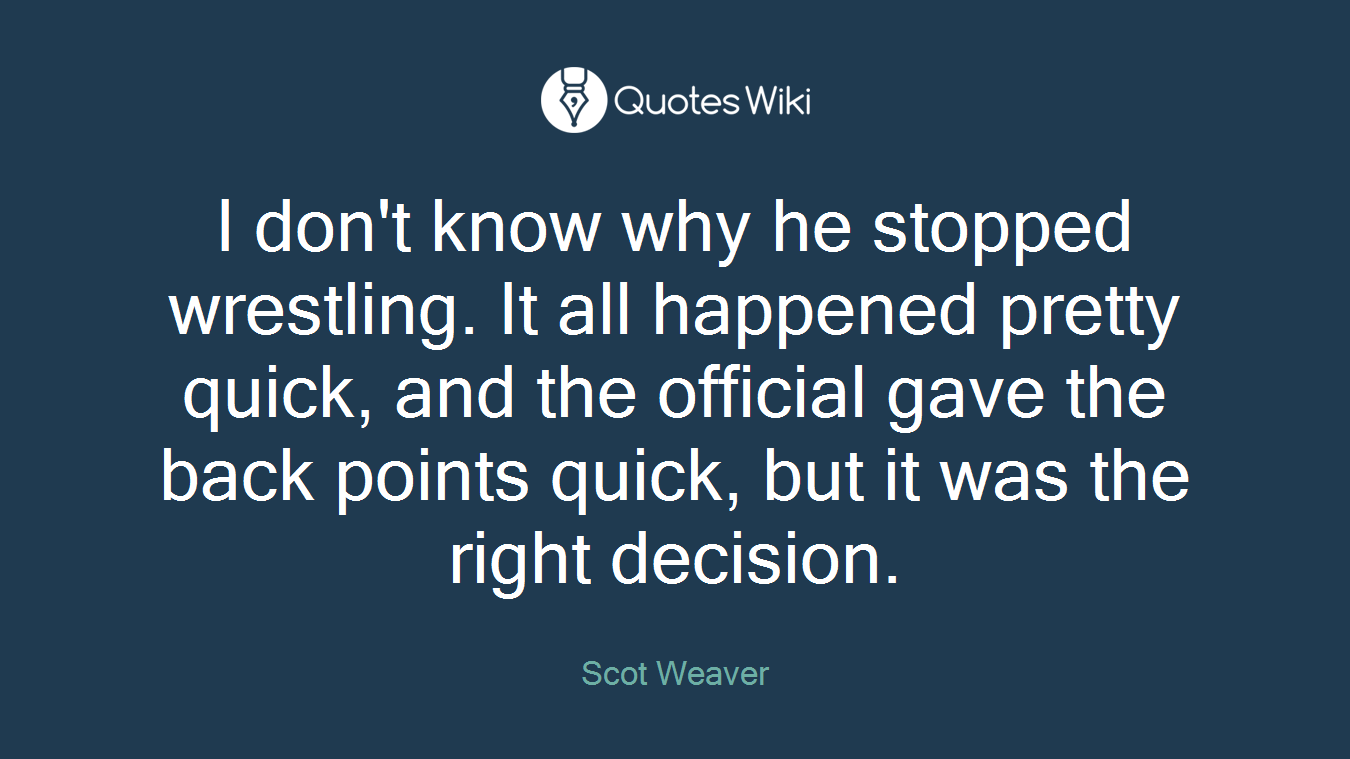I don't know why he stopped wrestling. It all happened pretty quick, and the official gave the back points quick, but it was the right decision.