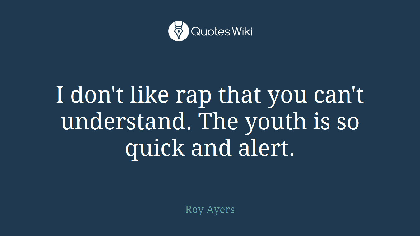 I don't like rap that you can't understand. The youth is so quick and alert.
