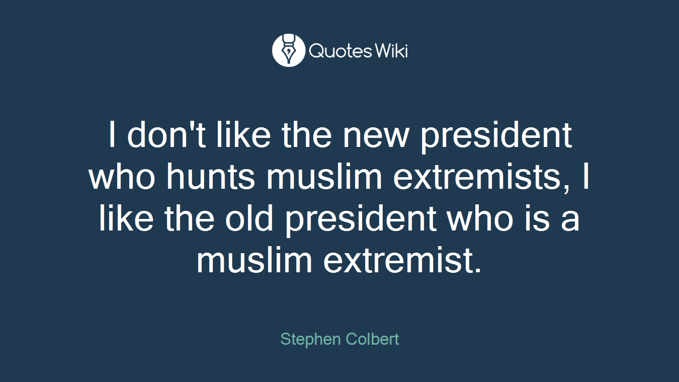 I don't like the new president who hunts muslim extremists, I like the old president who is a muslim extremist.