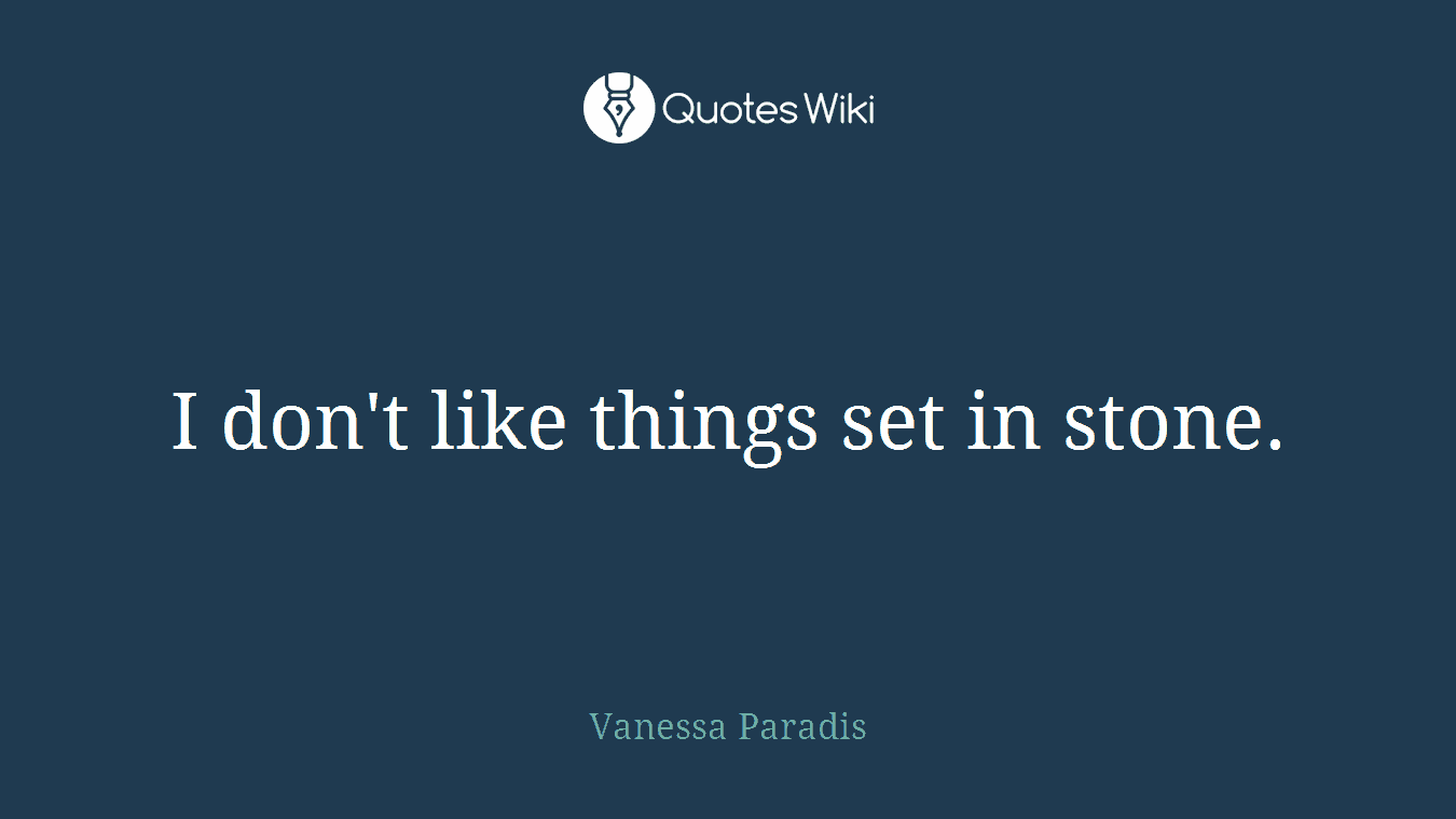 I don't like things set in stone.