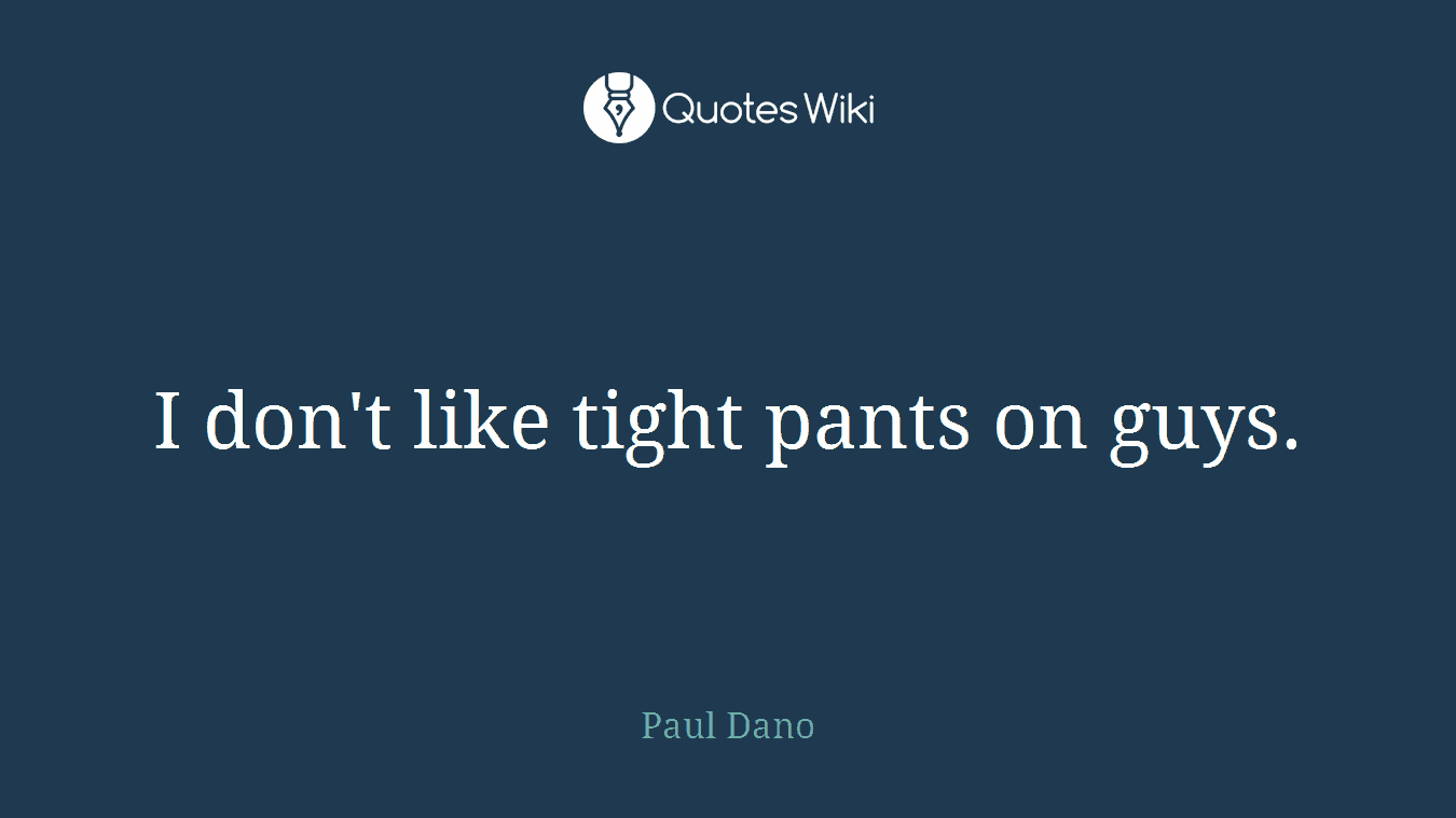 I don't like tight pants on guys.