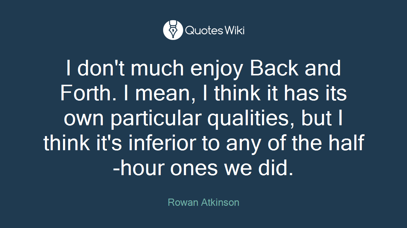 I don't much enjoy Back and Forth. I mean, I think it has its own particular qualities, but I think it's inferior to any of the half-hour ones we did.