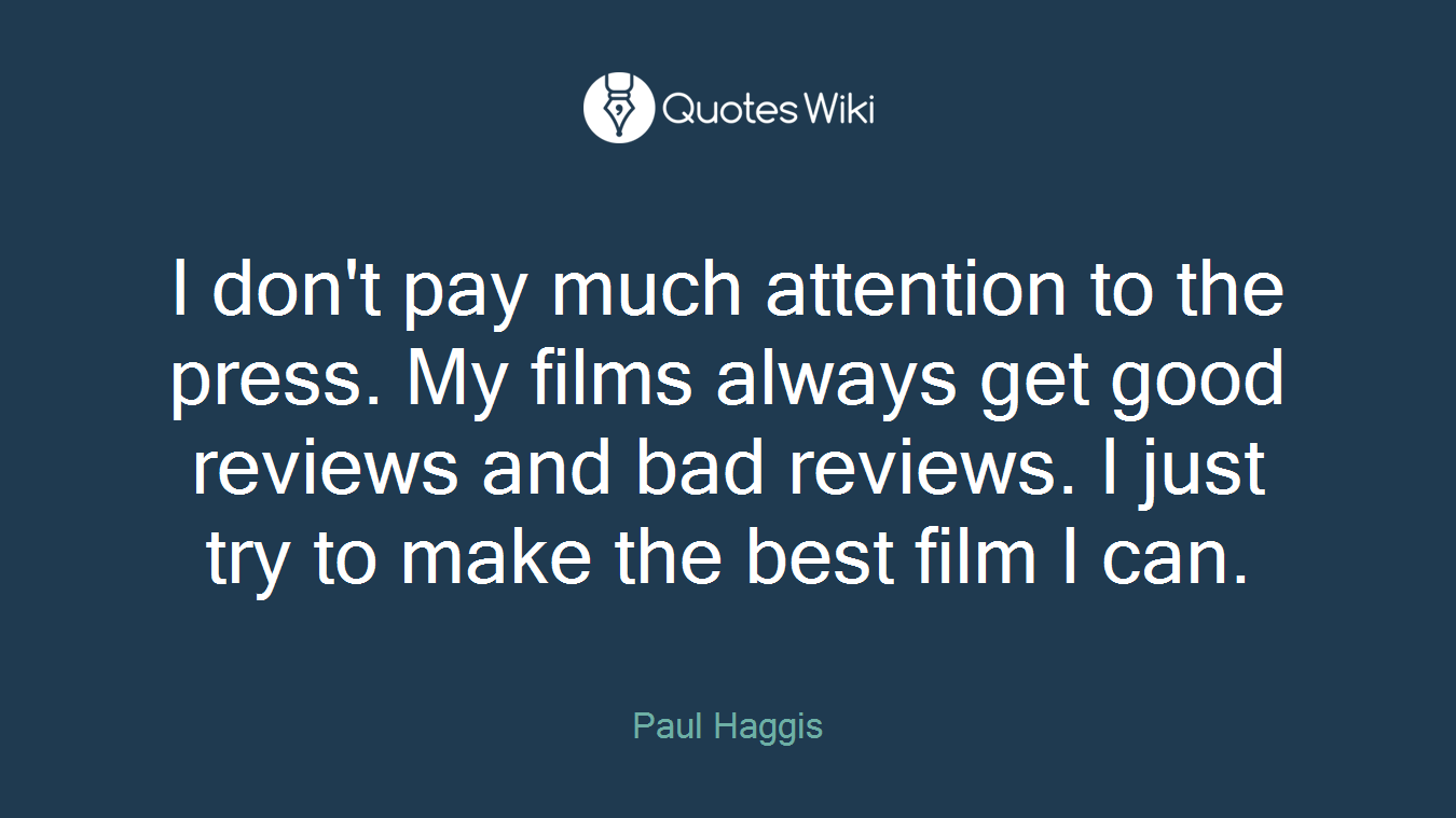 I don't pay much attention to the press. My films always get good reviews and bad reviews. I just try to make the best film I can.