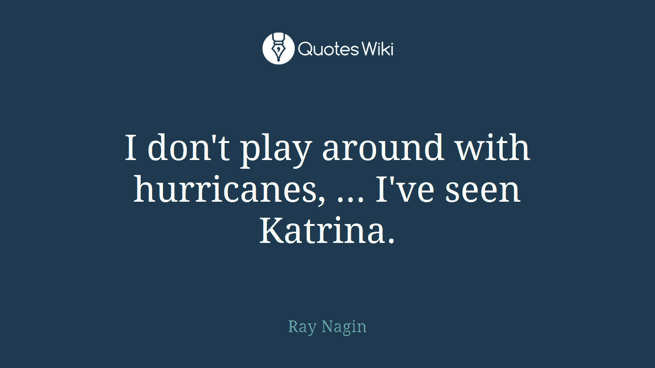 I don't play around with hurricanes, ... I've seen Katrina.