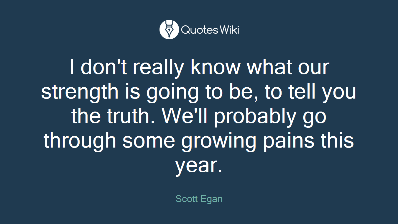 I don't really know what our strength is going to be, to tell you the truth. We'll probably go through some growing pains this year.