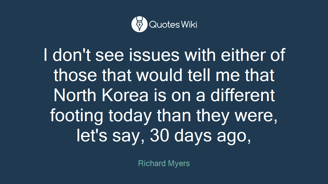 I don't see issues with either of those that would tell me that North Korea is on a different footing today than they were, let's say, 30 days ago,