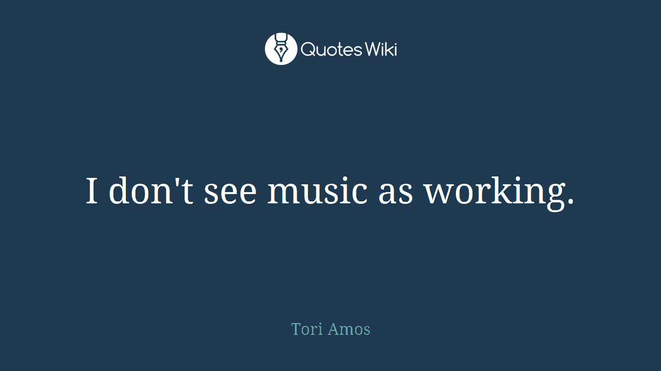 I don't see music as working.