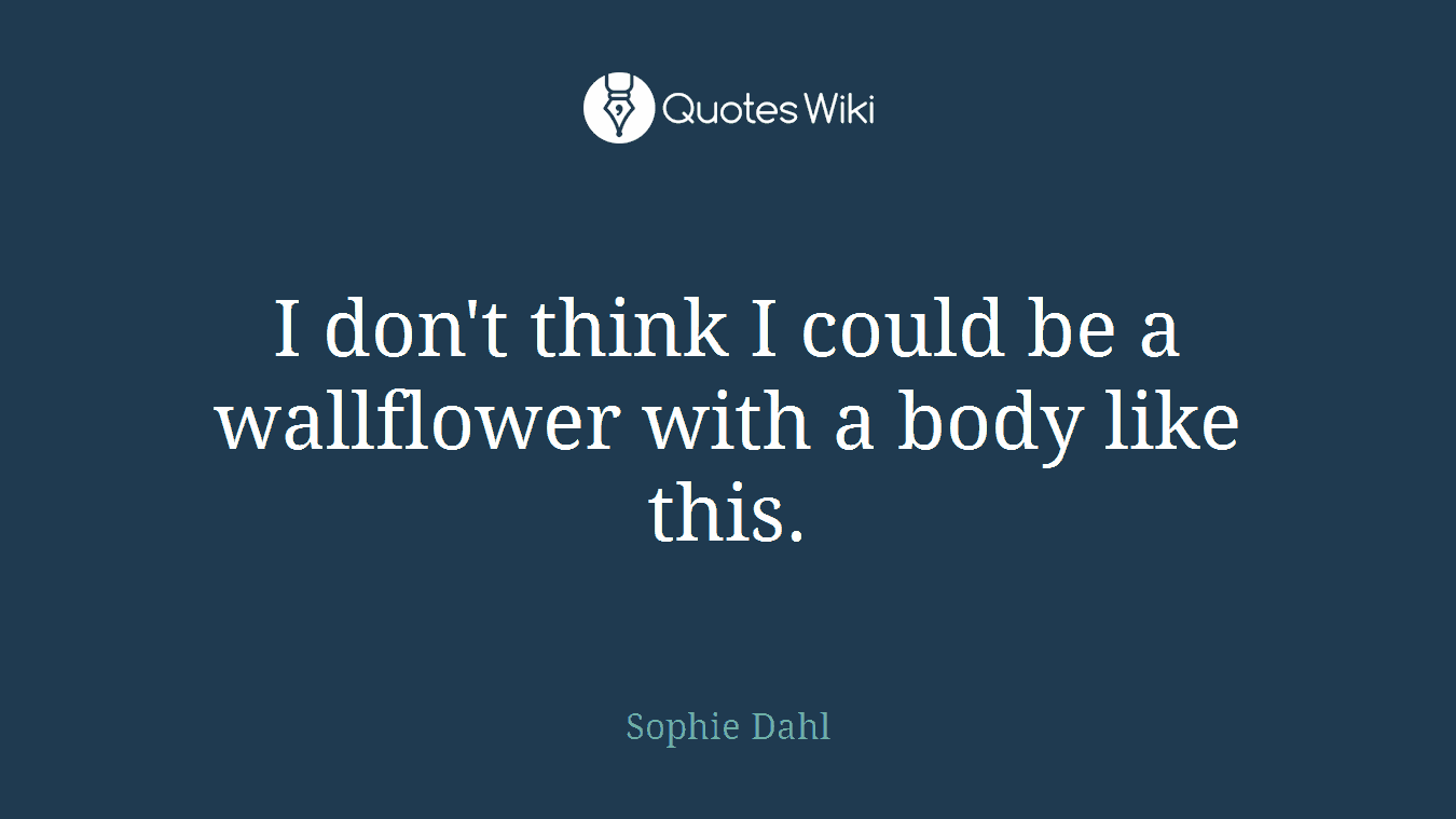I don't think I could be a wallflower with a body like this.