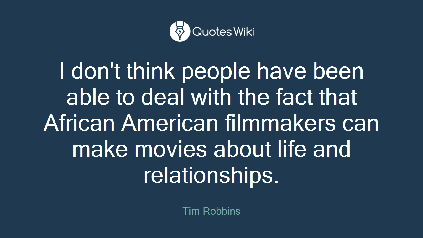 I don't think people have been able to deal with the fact that African American filmmakers can make movies about life and relationships.