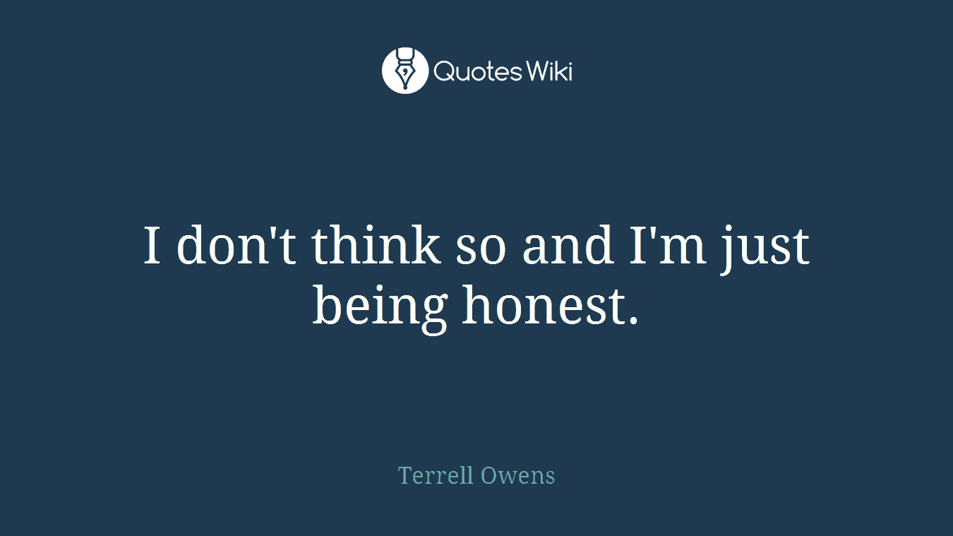 I don't think so and I'm just being honest.