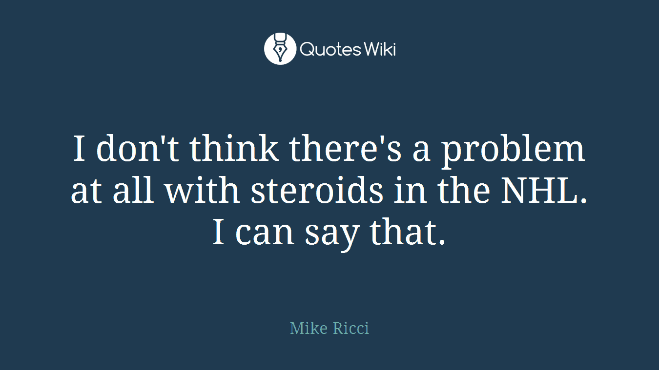 I don't think there's a problem at all with steroids in the NHL. I can say that.