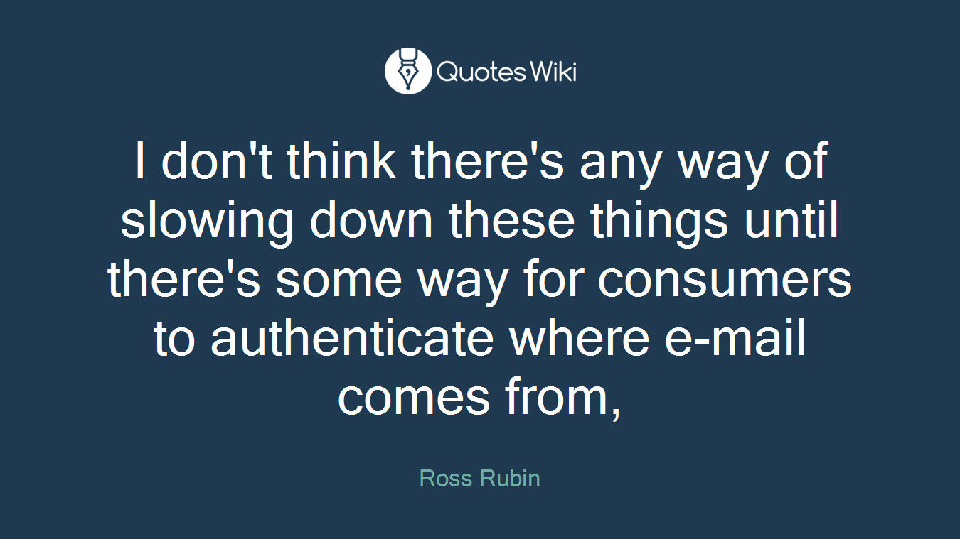 I don't think there's any way of slowing down these things until there's some way for consumers to authenticate where e-mail comes from,