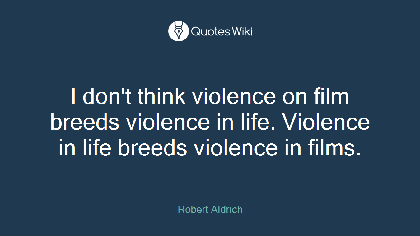 I don't think violence on film breeds violence in life. Violence in life breeds violence in films.