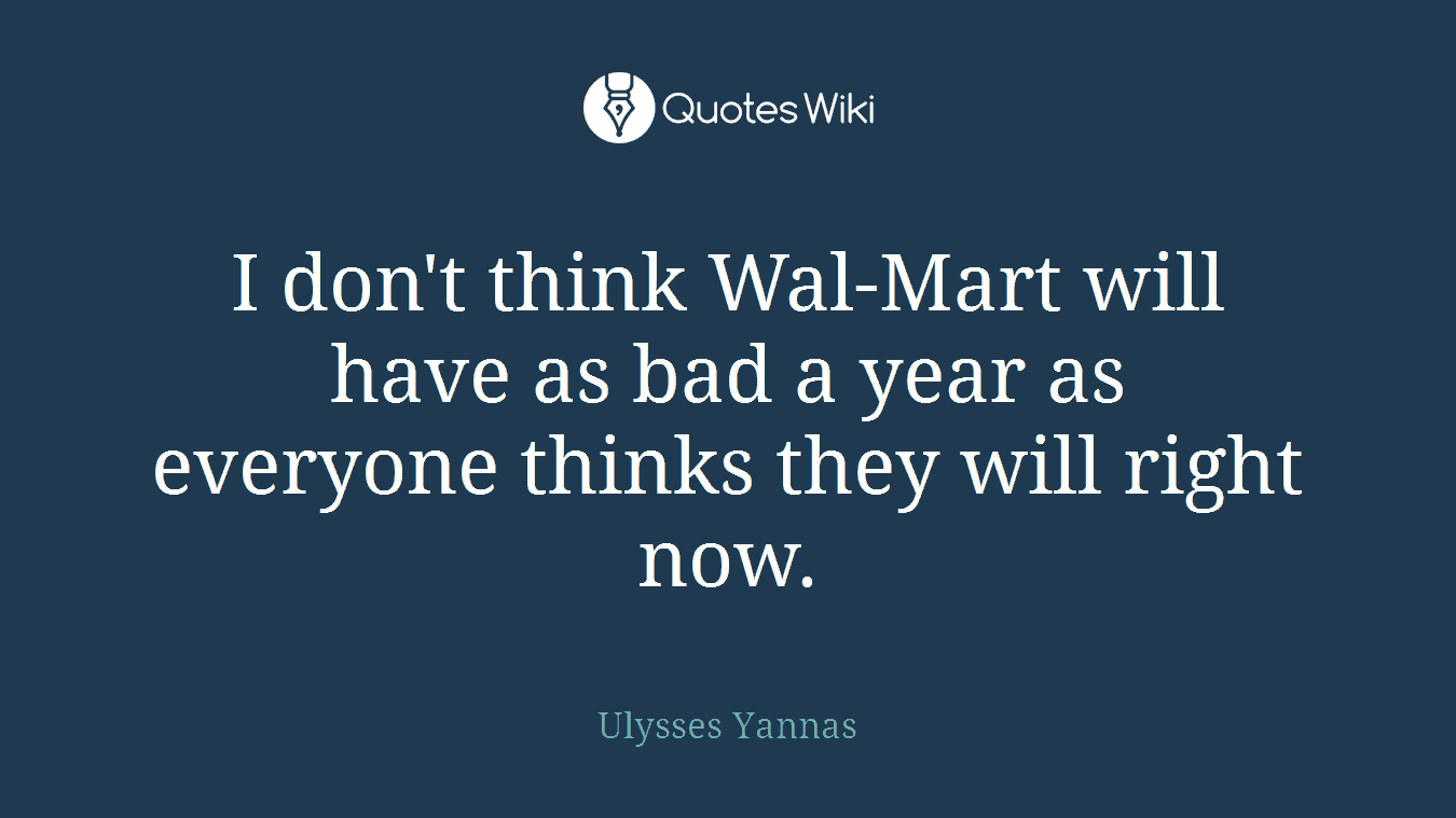 I don't think Wal-Mart will have as bad a year as everyone thinks they will right now.