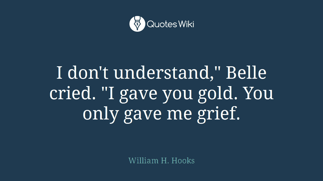 I don't understand," Belle cried. "I gave you gold. You only gave me grief.