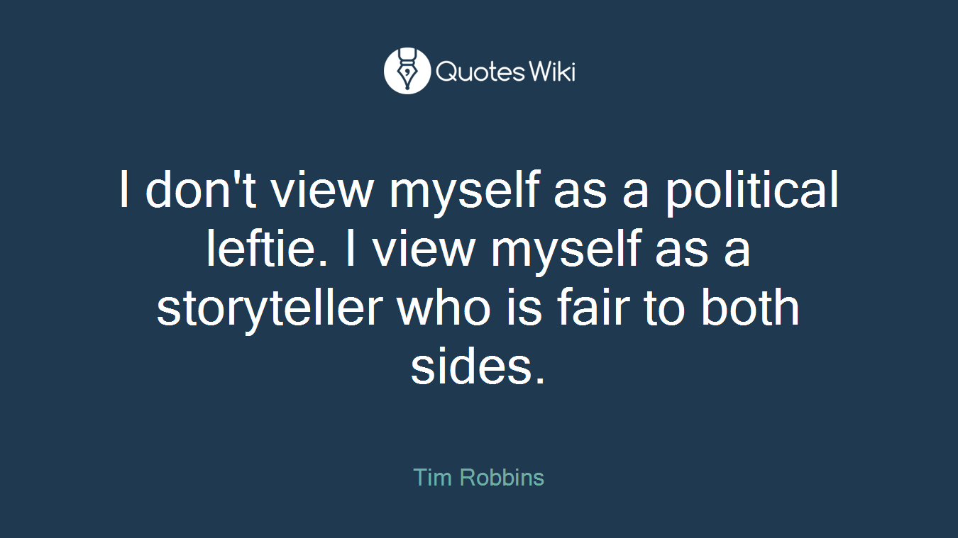 I don't view myself as a political leftie. I view myself as a storyteller who is fair to both sides.