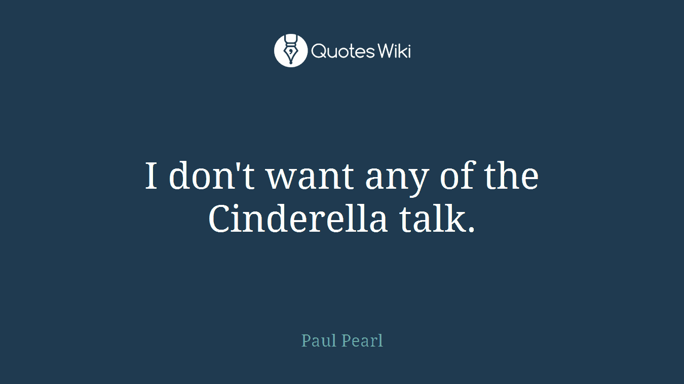 I don't want any of the Cinderella talk.
