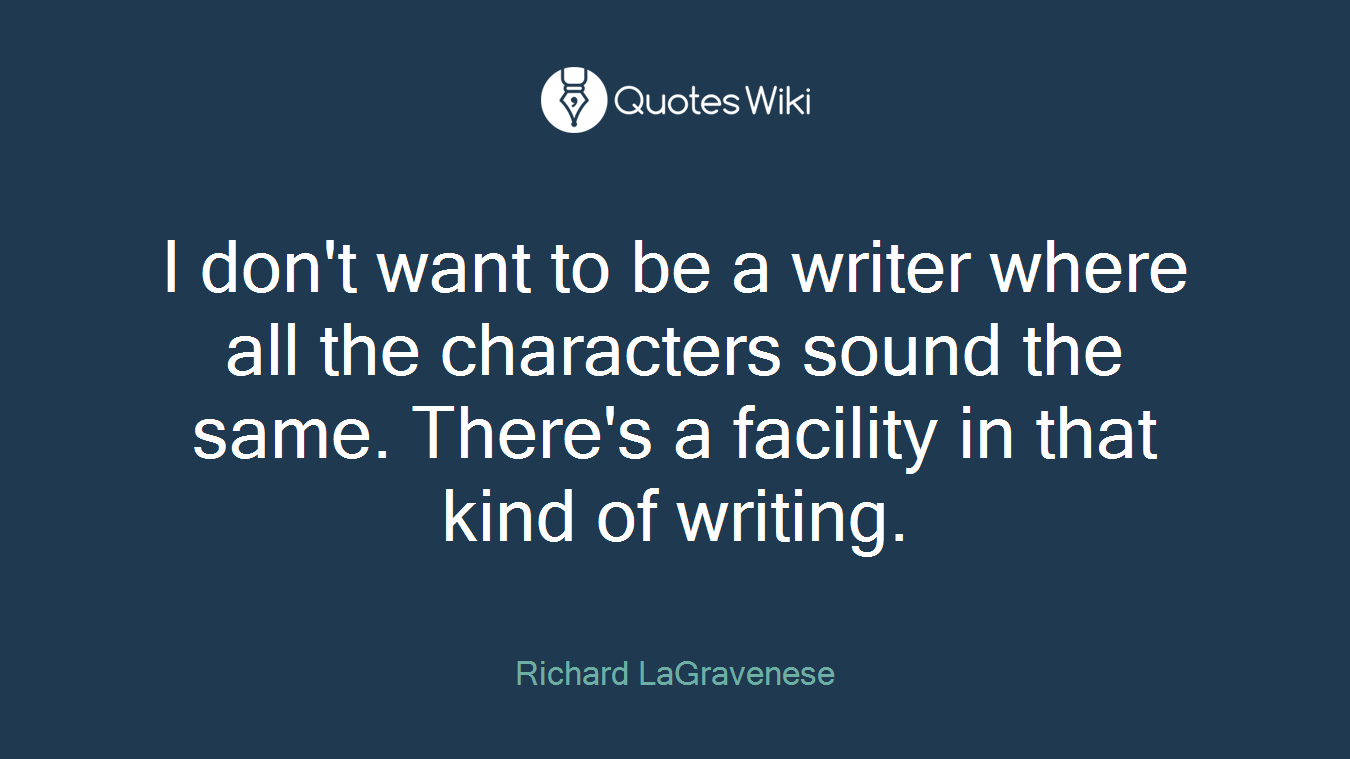 I don't want to be a writer where all the characters sound the same. There's a facility in that kind of writing.