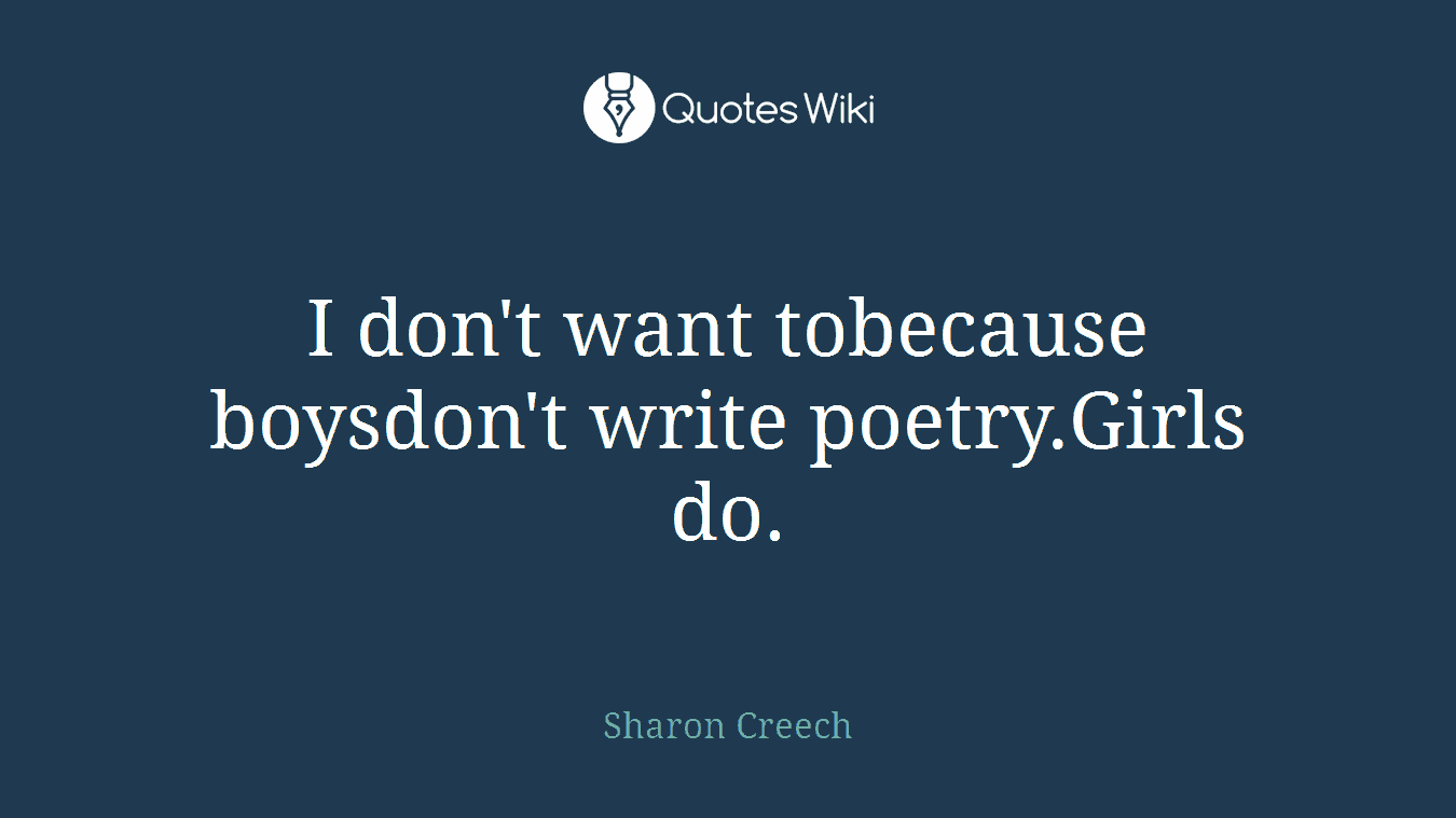 I don't want tobecause boysdon't write poetry.Girls do.