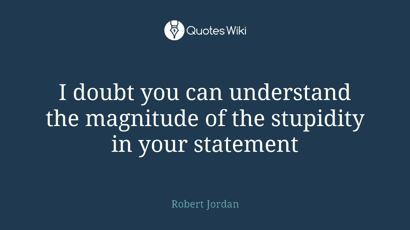 I doubt you can understand the magnitude of the stupidity in your statement