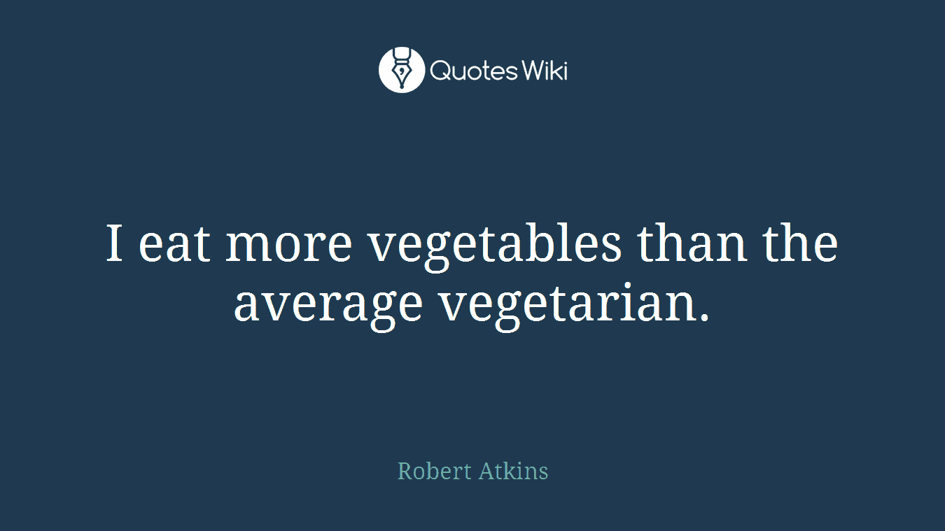 I eat more vegetables than the average vegetarian.