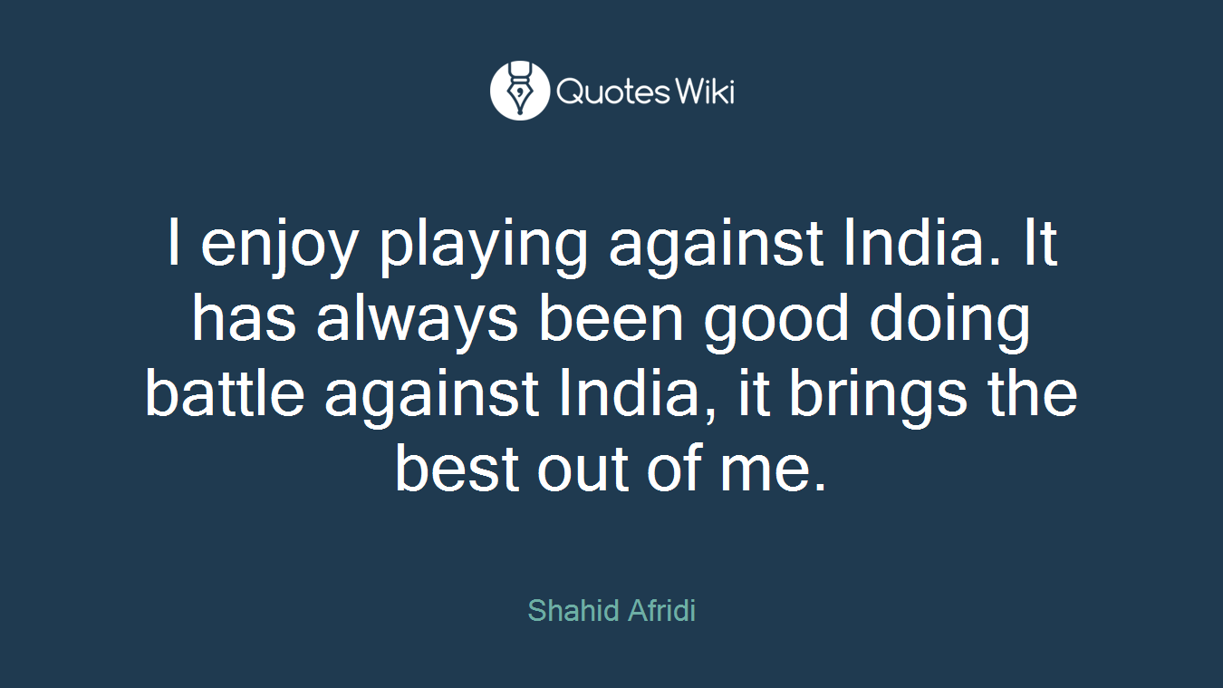 I enjoy playing against India. It has always been good doing battle against India, it brings the best out of me.