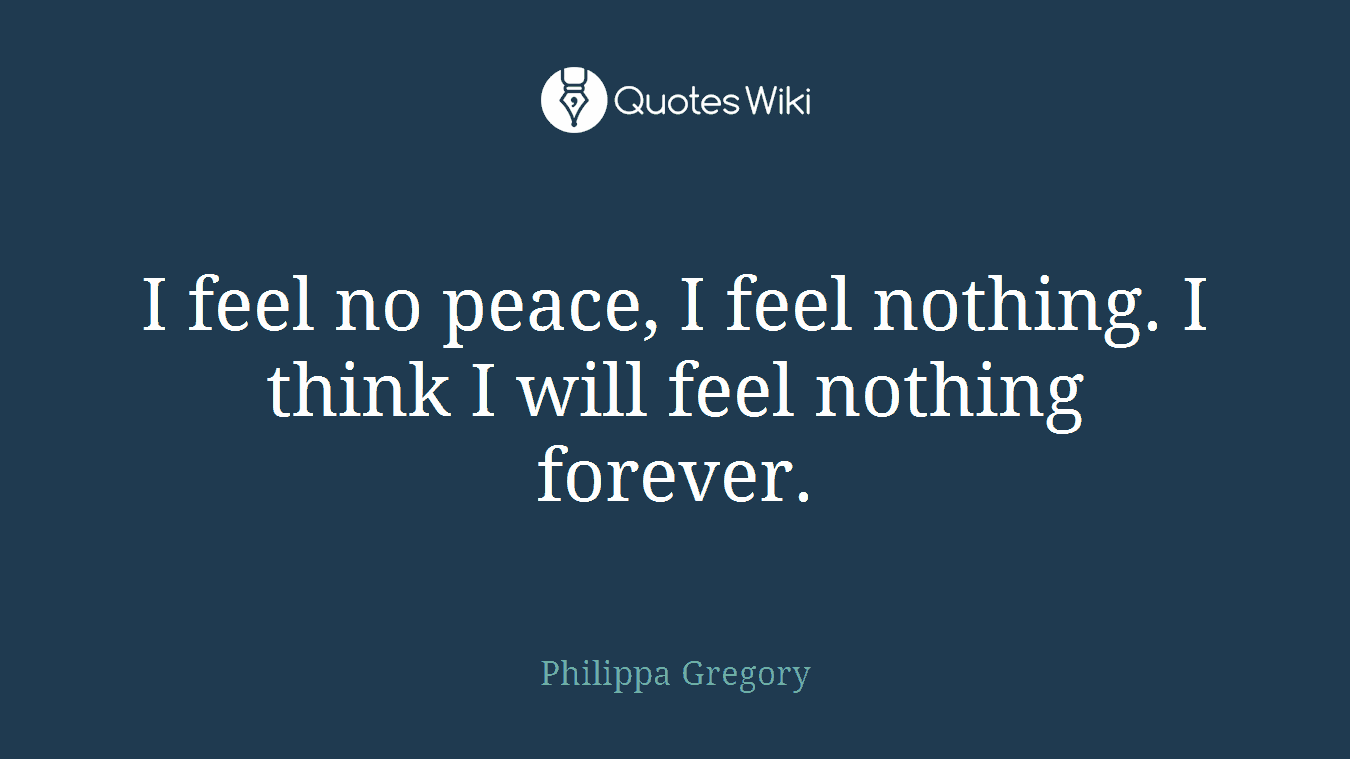 I feel no peace, I feel nothing. I think I will feel nothing forever.