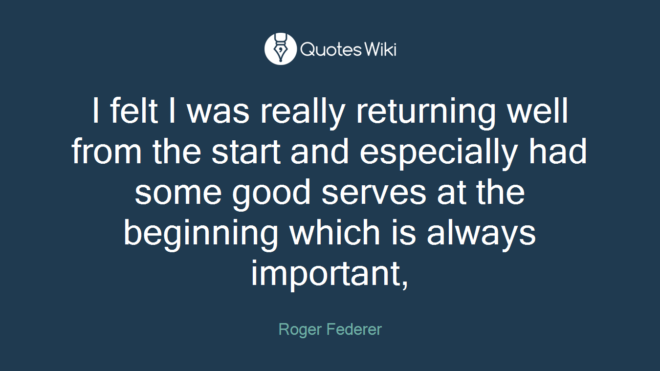 I felt I was really returning well from the start and especially had some good serves at the beginning which is always important,
