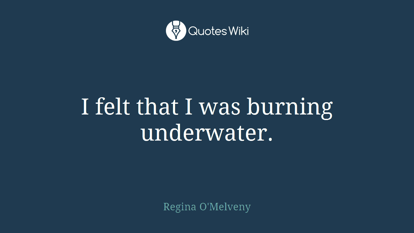 I felt that I was burning underwater.