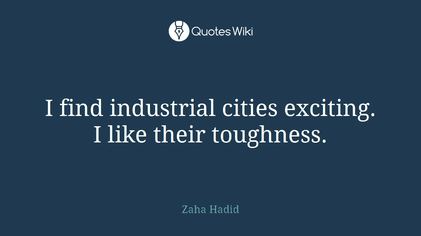 I find industrial cities exciting. I like their toughness.