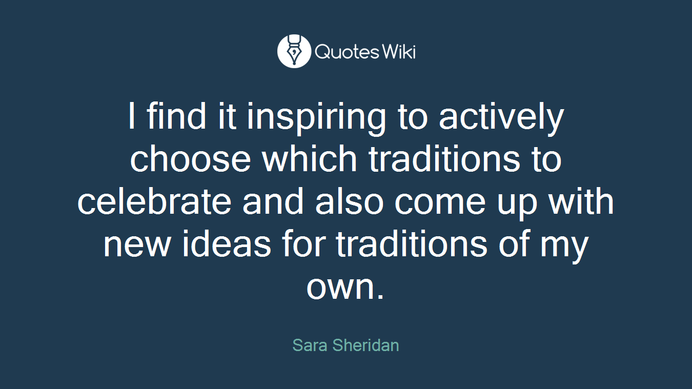 I find it inspiring to actively choose which traditions to celebrate and also come up with new ideas for traditions of my own.