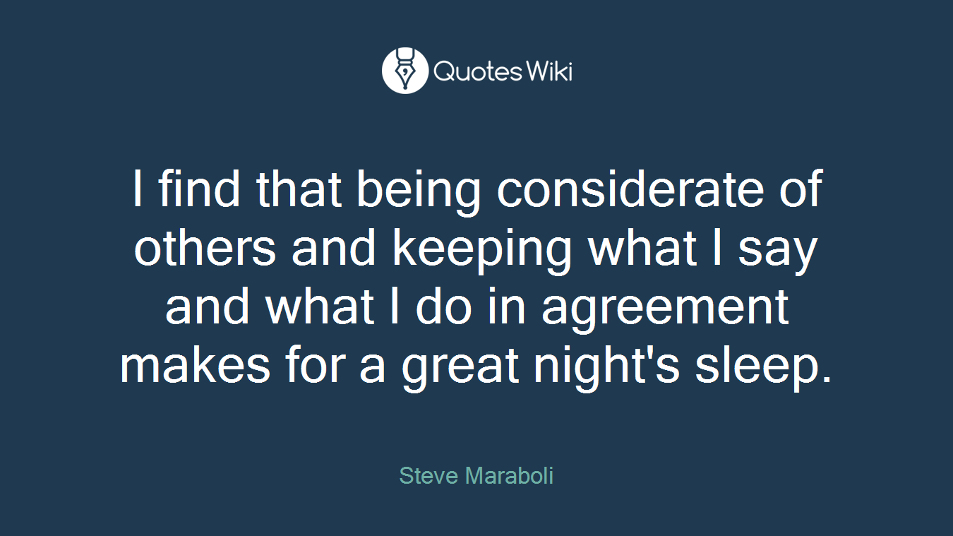 I find that being considerate of others and keeping what I say and what I do in agreement makes for a great night's sleep.