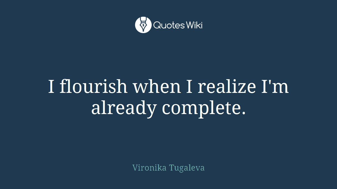 I flourish when I realize I'm already complete.