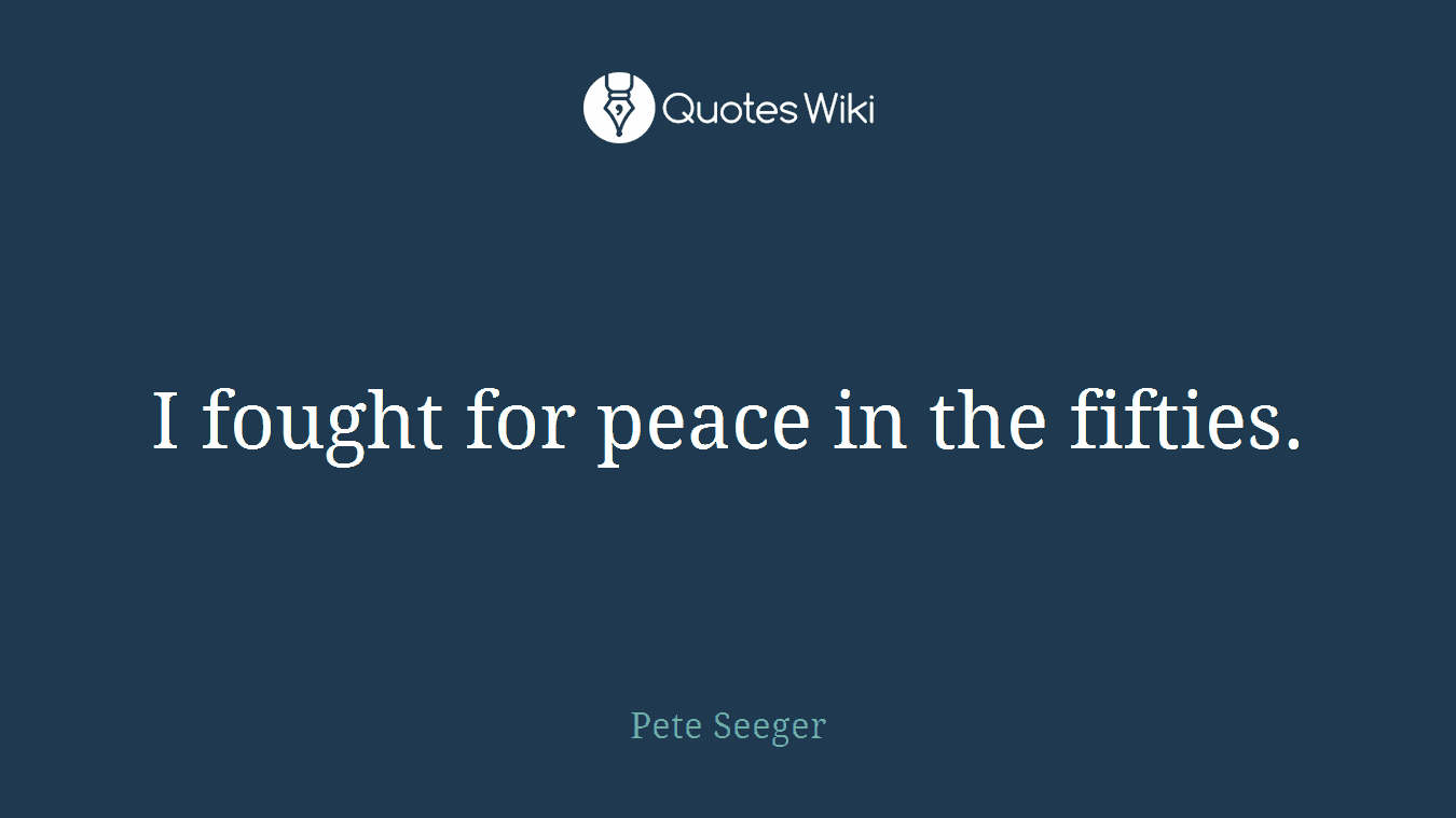 I fought for peace in the fifties.