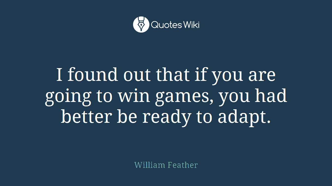 I found out that if you are going to win games, you had better be ready to adapt.