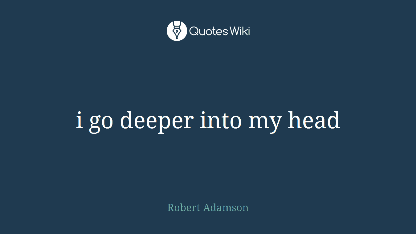 i go deeper into my head