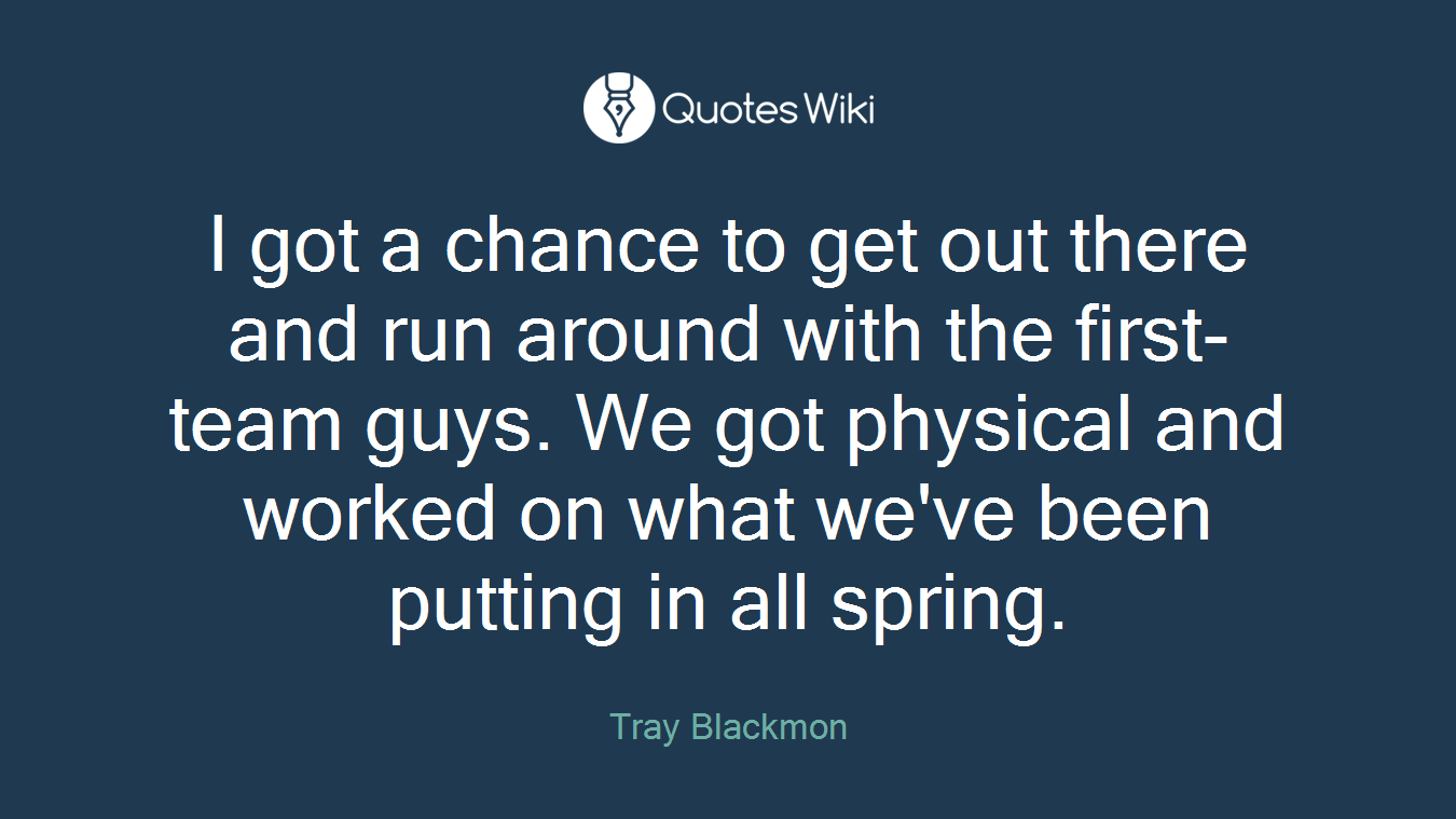 I got a chance to get out there and run around with the first-team guys. We got physical and worked on what we've been putting in all spring.