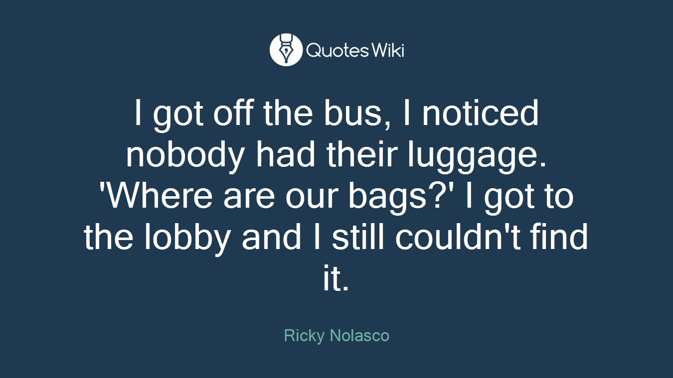 I got off the bus, I noticed nobody had their luggage. 'Where are our bags?' I got to the lobby and I still couldn't find it.