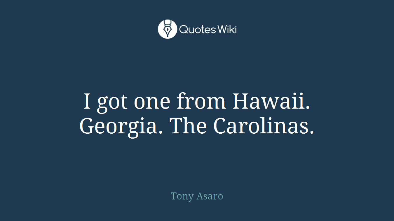 I got one from Hawaii. Georgia. The Carolinas.