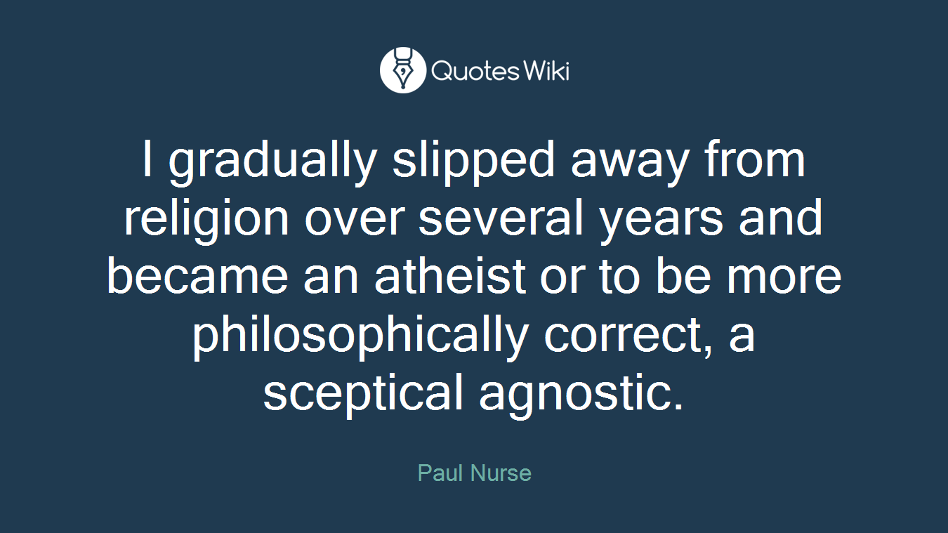 I gradually slipped away from religion over several years and became an atheist or to be more philosophically correct, a sceptical agnostic.