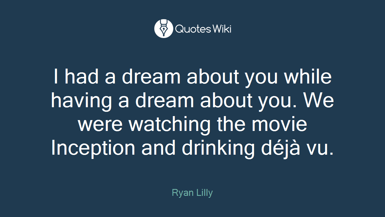 I had a dream about you while having a dream about you. We were watching the movie Inception and drinking déjà vu.