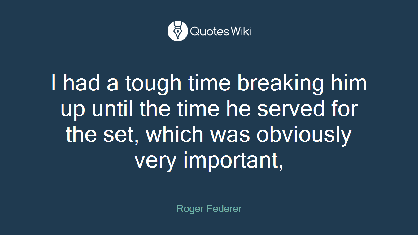 I had a tough time breaking him up until the time he served for the set, which was obviously very important,