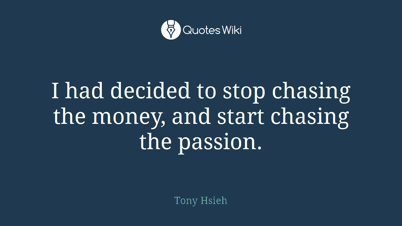 I had decided to stop chasing the money, and start chasing the passion.