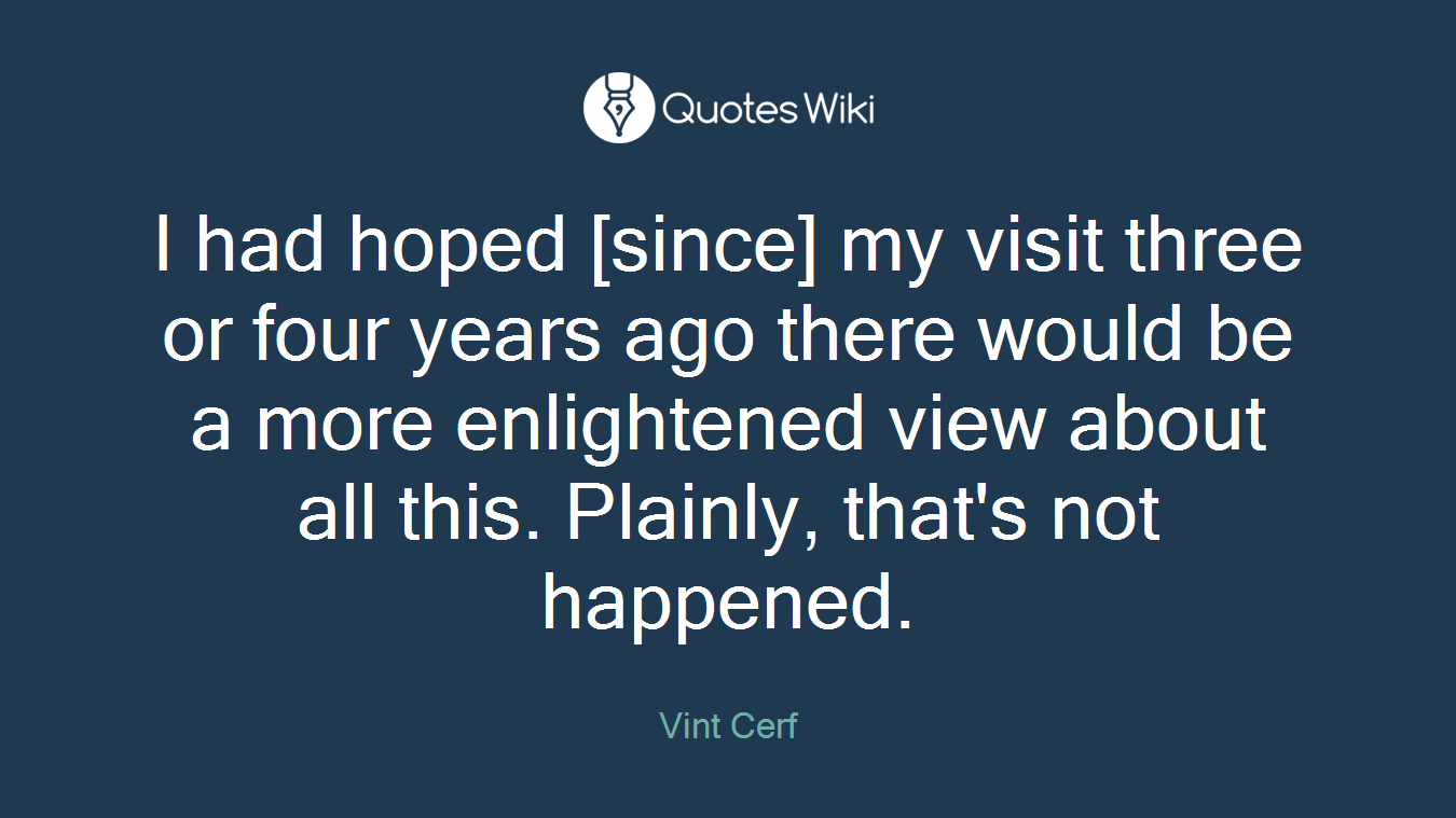 I had hoped [since] my visit three or four years ago there would be a more enlightened view about all this. Plainly, that's not happened.