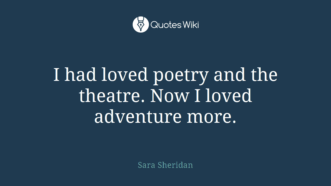I had loved poetry and the theatre. Now I loved adventure more.
