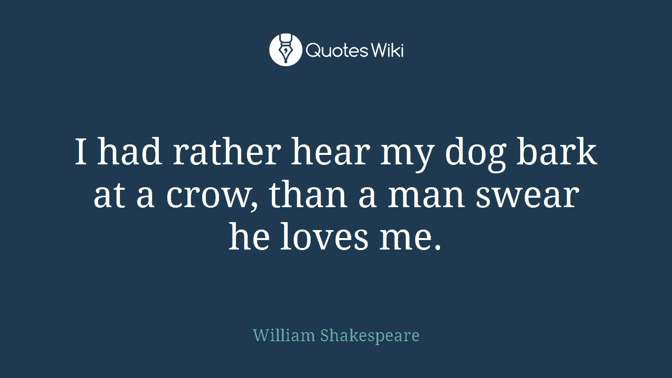 I had rather hear my dog bark at a crow, than a man swear he loves me.
